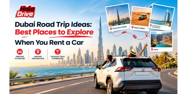 Dubai Road Trip Ideas: Best Places to Explore When You Rent a Car